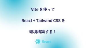 Vite を使って React + Tailwind CSS を環境構築する！
